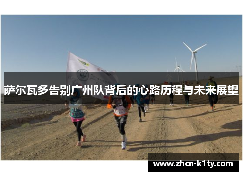 萨尔瓦多告别广州队背后的心路历程与未来展望