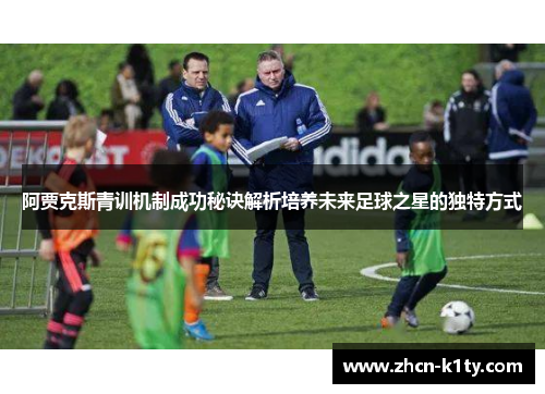 阿贾克斯青训机制成功秘诀解析培养未来足球之星的独特方式