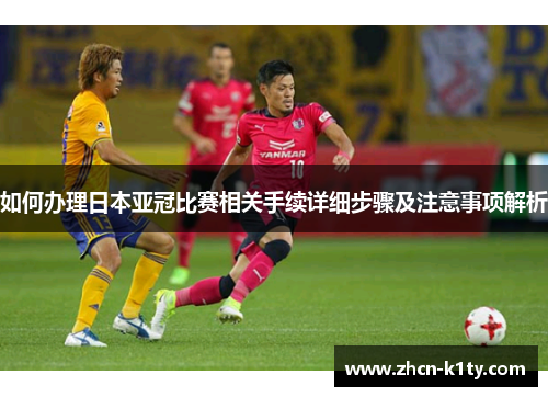 如何办理日本亚冠比赛相关手续详细步骤及注意事项解析