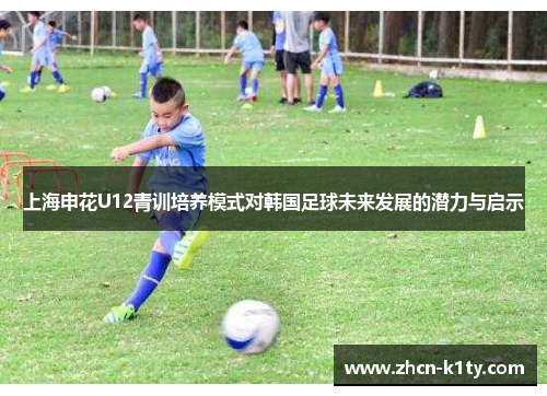 上海申花U12青训培养模式对韩国足球未来发展的潜力与启示