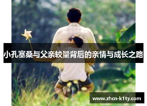 小孔塞桑与父亲较量背后的亲情与成长之路
