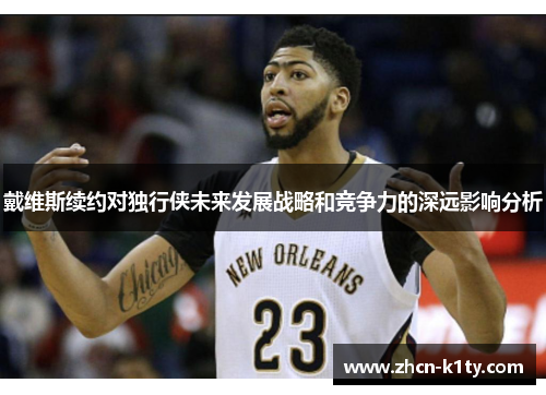 戴维斯续约对独行侠未来发展战略和竞争力的深远影响分析