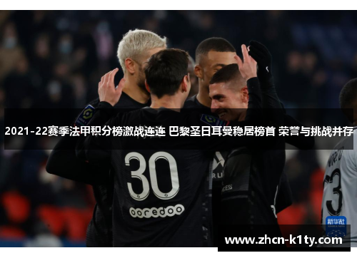 2021-22赛季法甲积分榜激战连连 巴黎圣日耳曼稳居榜首 荣誉与挑战并存