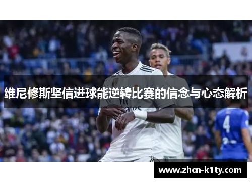 维尼修斯坚信进球能逆转比赛的信念与心态解析