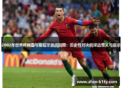 2002年世界杯韩国与葡萄牙激战回顾：历史性对决的深远意义与启示