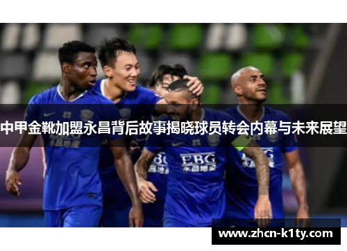 中甲金靴加盟永昌背后故事揭晓球员转会内幕与未来展望