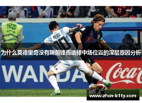 为什么莫德里奇没有踢前锋而选择中场位置的深层原因分析