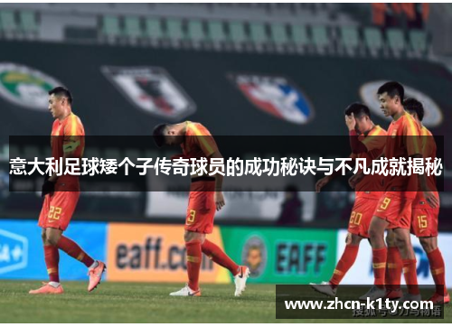 意大利足球矮个子传奇球员的成功秘诀与不凡成就揭秘