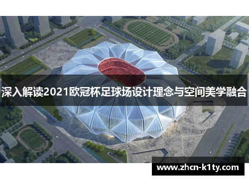 深入解读2021欧冠杯足球场设计理念与空间美学融合