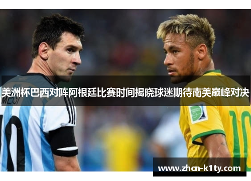 美洲杯巴西对阵阿根廷比赛时间揭晓球迷期待南美巅峰对决