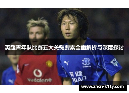 英超青年队比赛五大关键要素全面解析与深度探讨