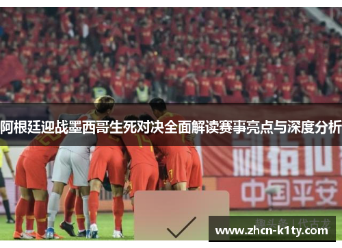阿根廷迎战墨西哥生死对决全面解读赛事亮点与深度分析