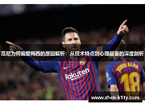 范尼为何偏爱梅西的原因解析：从技术特点到心理层面的深度剖析