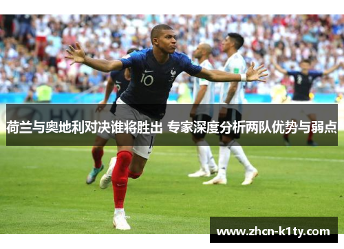 荷兰与奥地利对决谁将胜出 专家深度分析两队优势与弱点
