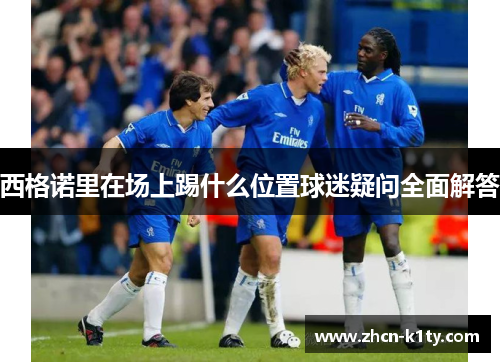 西格诺里在场上踢什么位置球迷疑问全面解答
