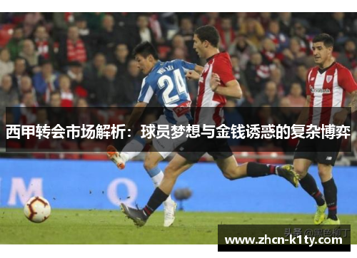 西甲转会市场解析:球员梦想与金钱诱惑的复杂博弈 西甲转会市场解析:球员梦想与金钱诱惑的复杂博弈
