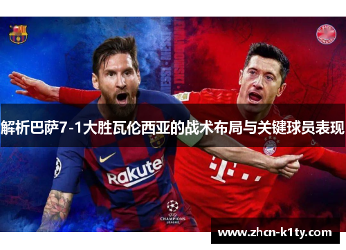 解析巴萨7-1大胜瓦伦西亚的战术布局与关键球员表现 解析巴萨7-1大胜瓦伦西亚的战术布局与关键球员表现