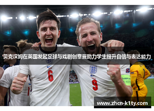 贝克汉姆在英国发起足球与戏剧创意营助力学生提升自信与表达能力 贝克汉姆在英国发起足球与戏剧创意营助力学生提升自信与表达能力