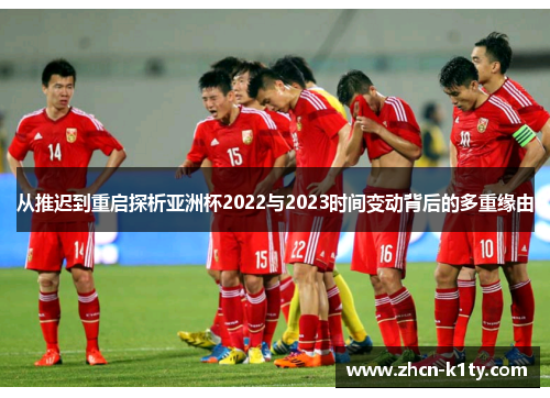 从推迟到重启探析亚洲杯2022与2023时间变动背后的多重缘由 从推迟到重启探析亚洲杯2022与2023时间变动背后的多重缘由
