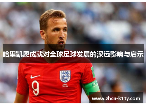 哈里凯恩成就对全球足球发展的深远影响与启示