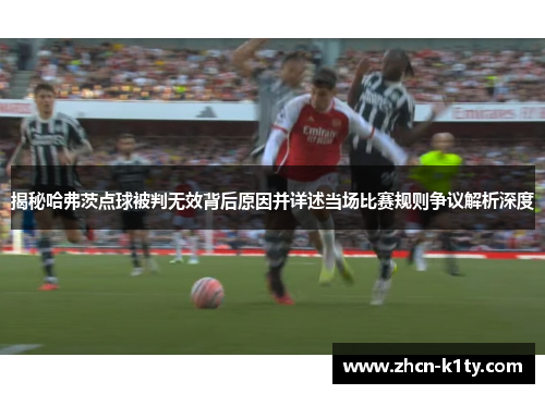 揭秘哈弗茨点球被判无效背后原因并详述当场比赛规则争议解析深度