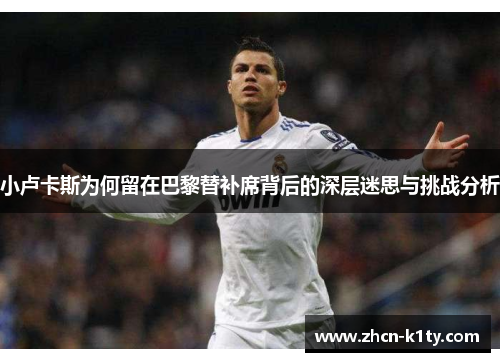 小卢卡斯为何留在巴黎替补席背后的深层迷思与挑战分析