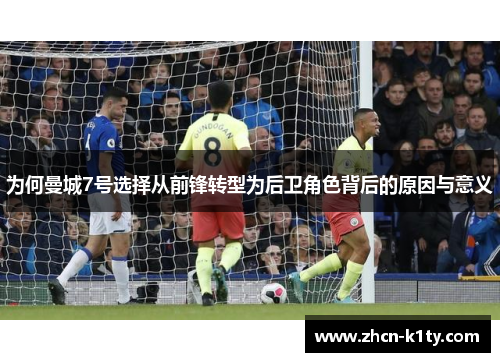 为何曼城7号选择从前锋转型为后卫角色背后的原因与意义