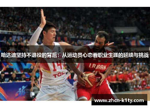 哈达迪坚持不退役的背后：从运动员心态看职业生涯的延续与挑战